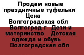 Продам новые праздничные туфельки › Цена ­ 900 - Волгоградская обл., Волгоград г. Дети и материнство » Детская одежда и обувь   . Волгоградская обл.